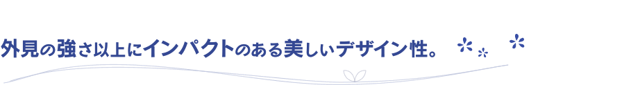 外見の強さ以上にインパクトのある美しいデザイン性